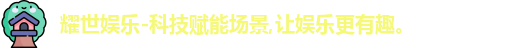 耀世娱乐-科技赋能场景,让娱乐更有趣。